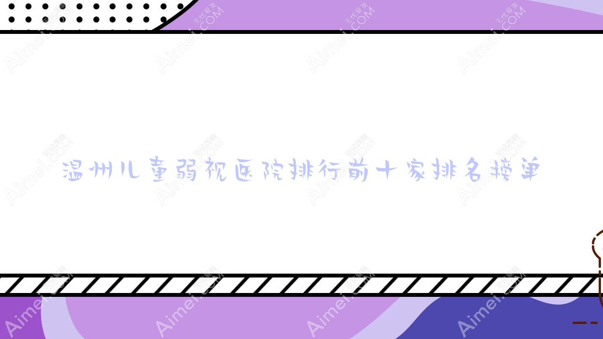 温州儿童弱视医院排行前十家排名榜单预览|腾冲市人民医院是当地热门医院