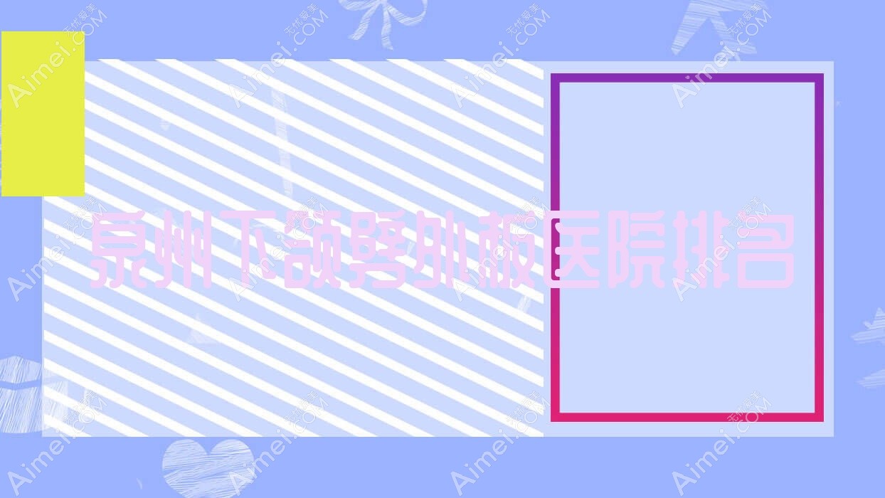泉州下颌劈外板好的医院排名,亲们真实点评医院分享