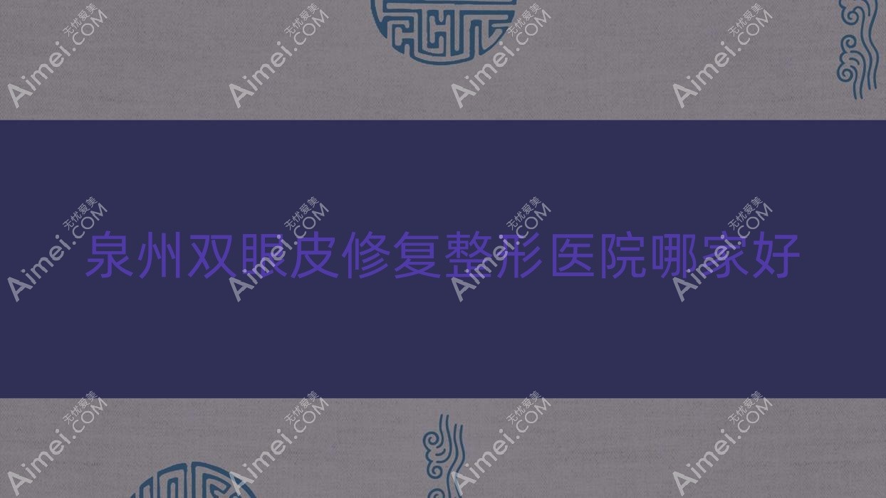 泉州双眼皮修复哪家好?泉州整形医院排名丽身天成/闽福/