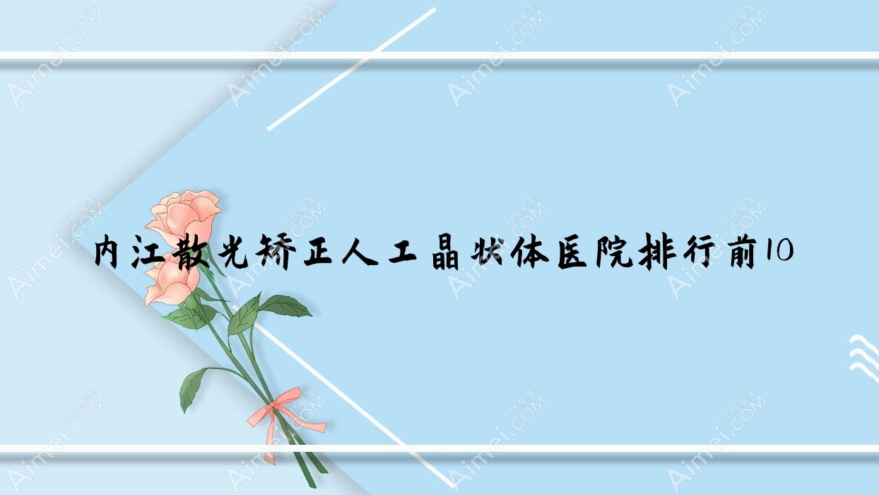 内江散光矫正人工晶状体医院排行前10有哪些内江好散光矫正人工晶状体眼科医院