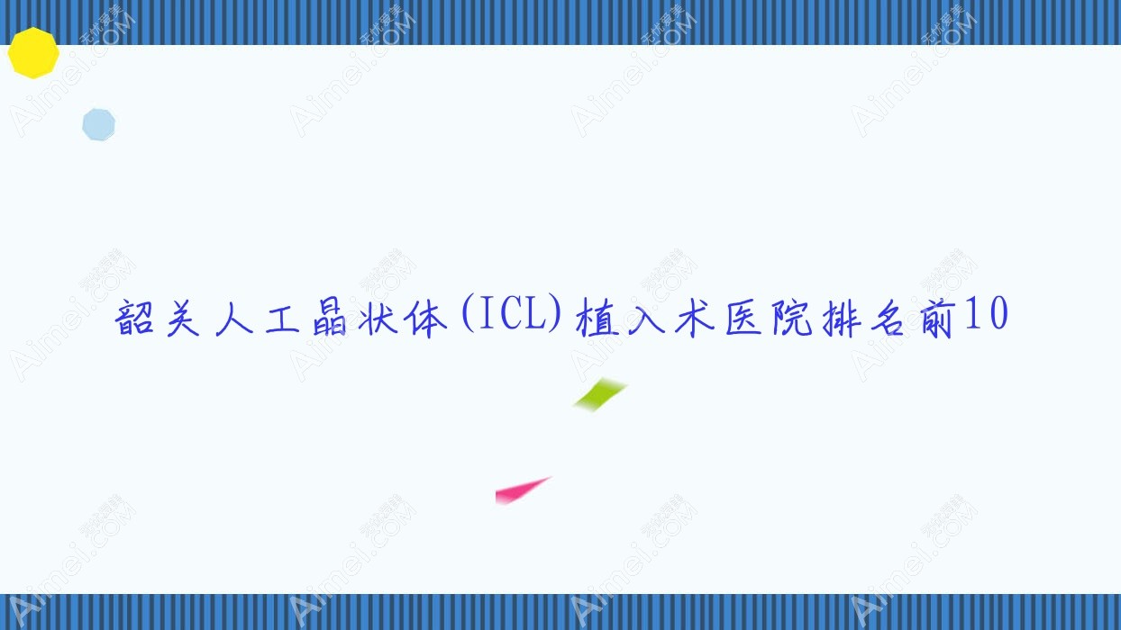 韶关人工晶状体(ICL)植入术医院排名前10有哪些韶关很好人工晶状体(ICL)植入术眼科医院