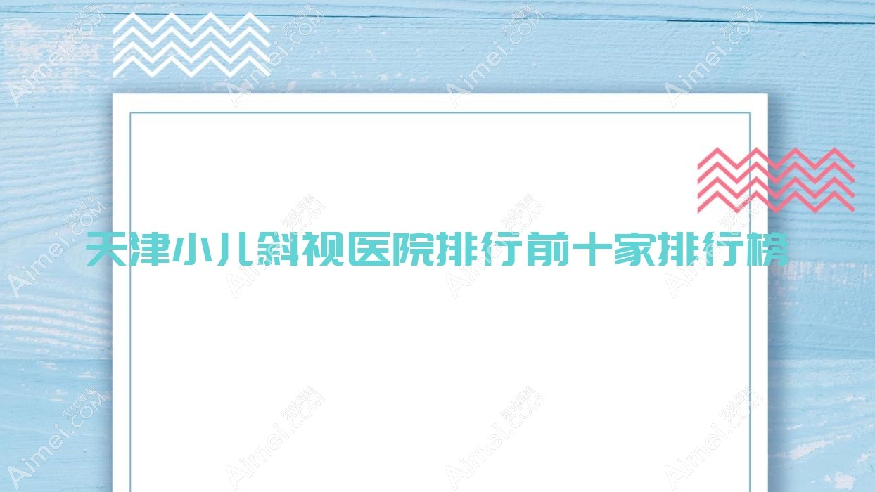 天津小儿斜视医院排行前十家排行榜 天津小儿斜视医院排行前十家排行榜