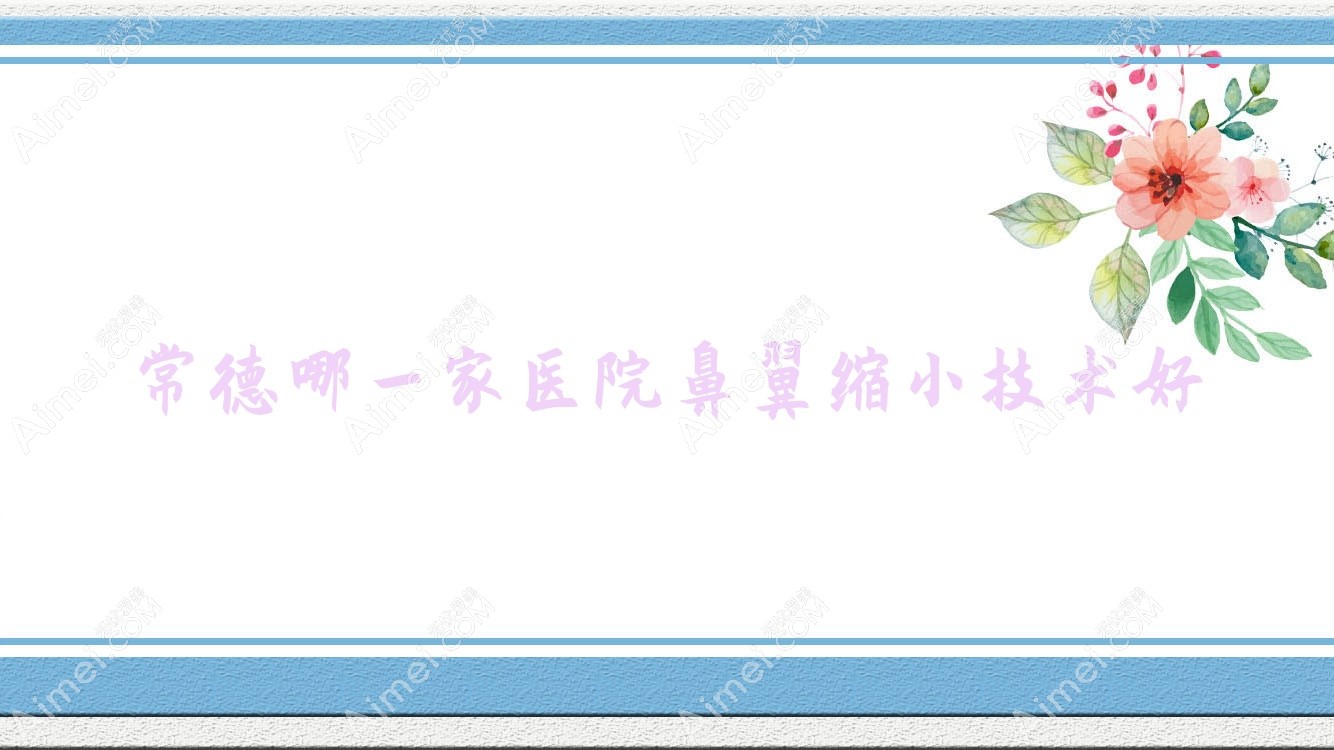 常德哪一家医院鼻翼缩小技术好?甄选10家受欢迎医院,附医院详细介绍