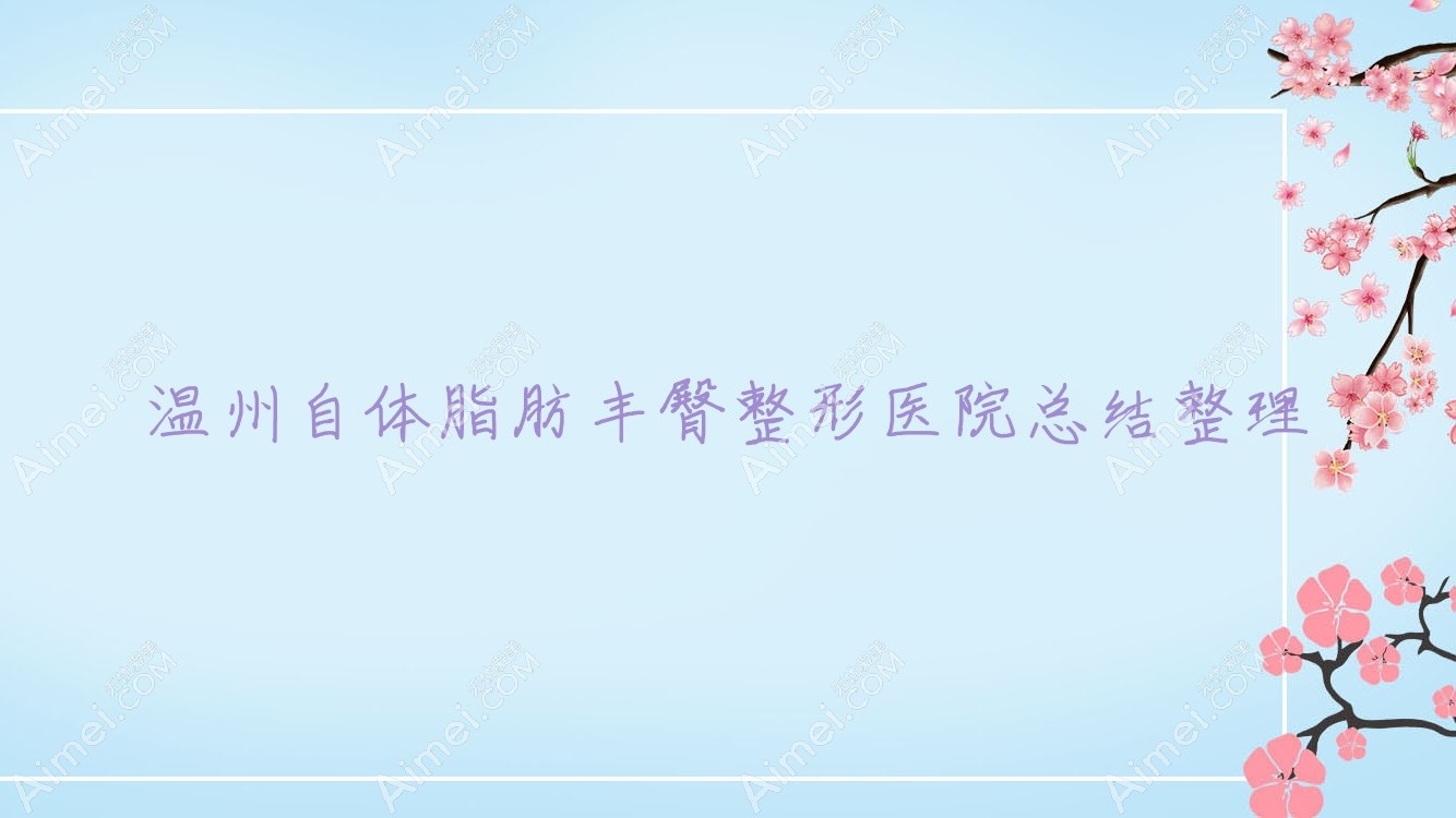 温州自体脂肪丰臀整形医院总结整理 温州自体脂肪丰臀整形医院总结整理