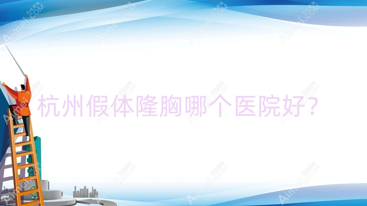 杭州假体隆胸哪个医院好?技术声誉相对比:金妍/联成益美/薇蜜幸福等10家
