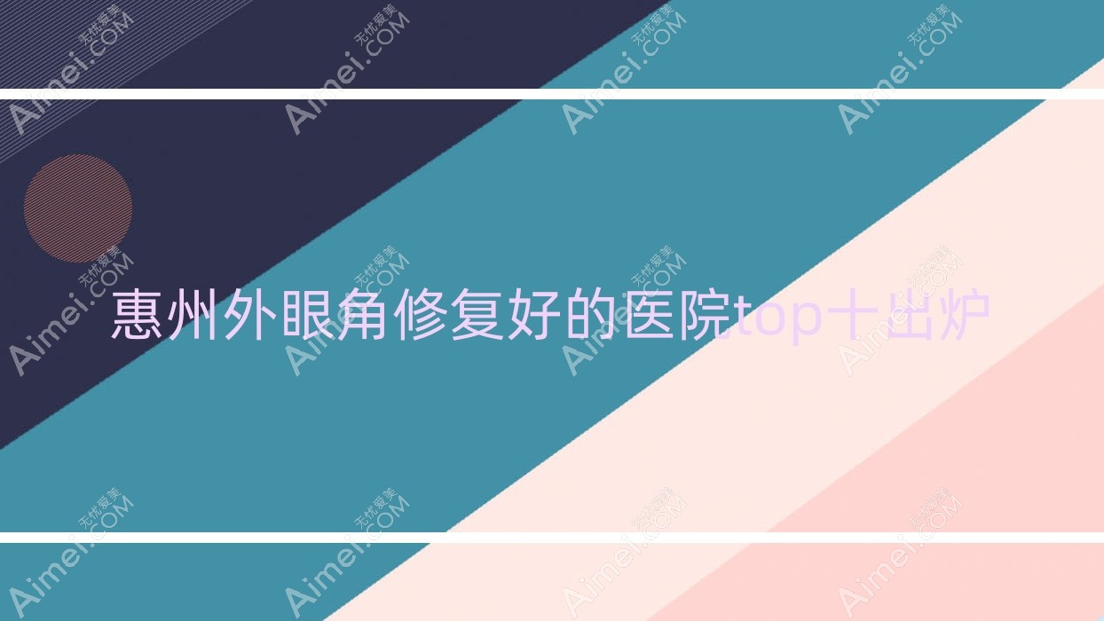 惠州外眼角修复好的医院top十出炉