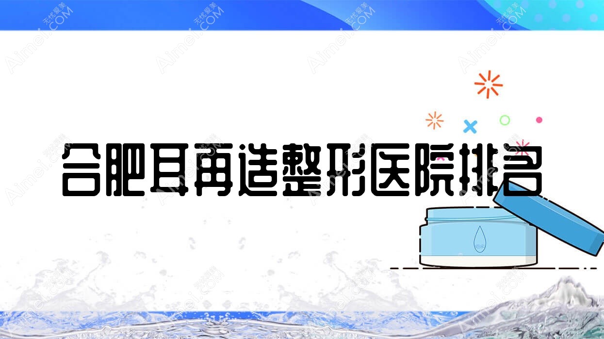 合肥耳再造整形医院排名 合肥耳再造整形医院排名