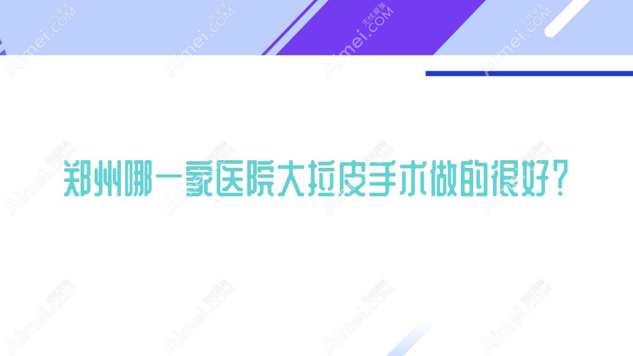 郑州哪一家医院大拉皮手术做的较好? 郑州哪一家医院大拉皮手术做的较好?
