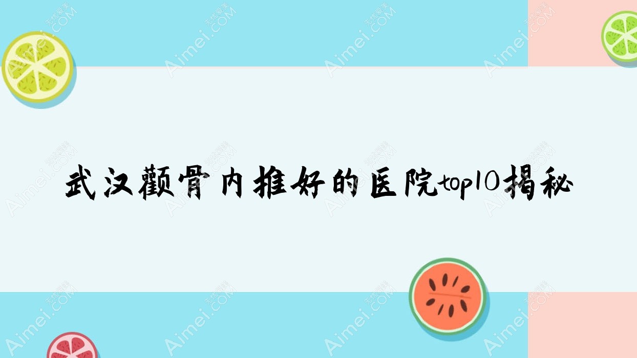 武汉颧骨内推好的医院top10揭秘 武汉颧骨内推好的医院top10揭秘
