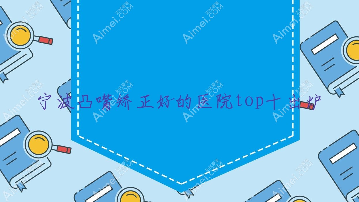 宁波凸嘴矫正好的医院top十出炉 宁波凸嘴矫正好的医院top十出炉