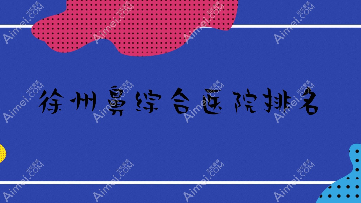 徐州鼻综合医院排名 徐州鼻综合医院排名