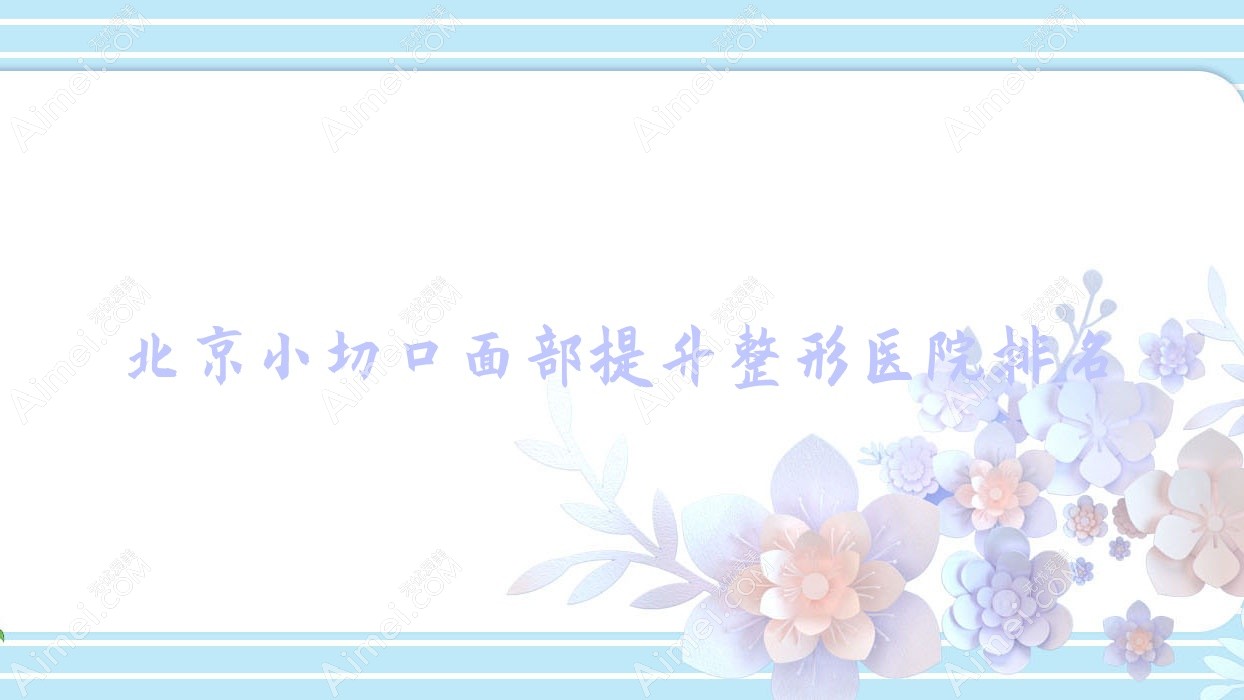 北京小切口面部提升整形医院排名更新(新颜兴医院技术力声誉很高)