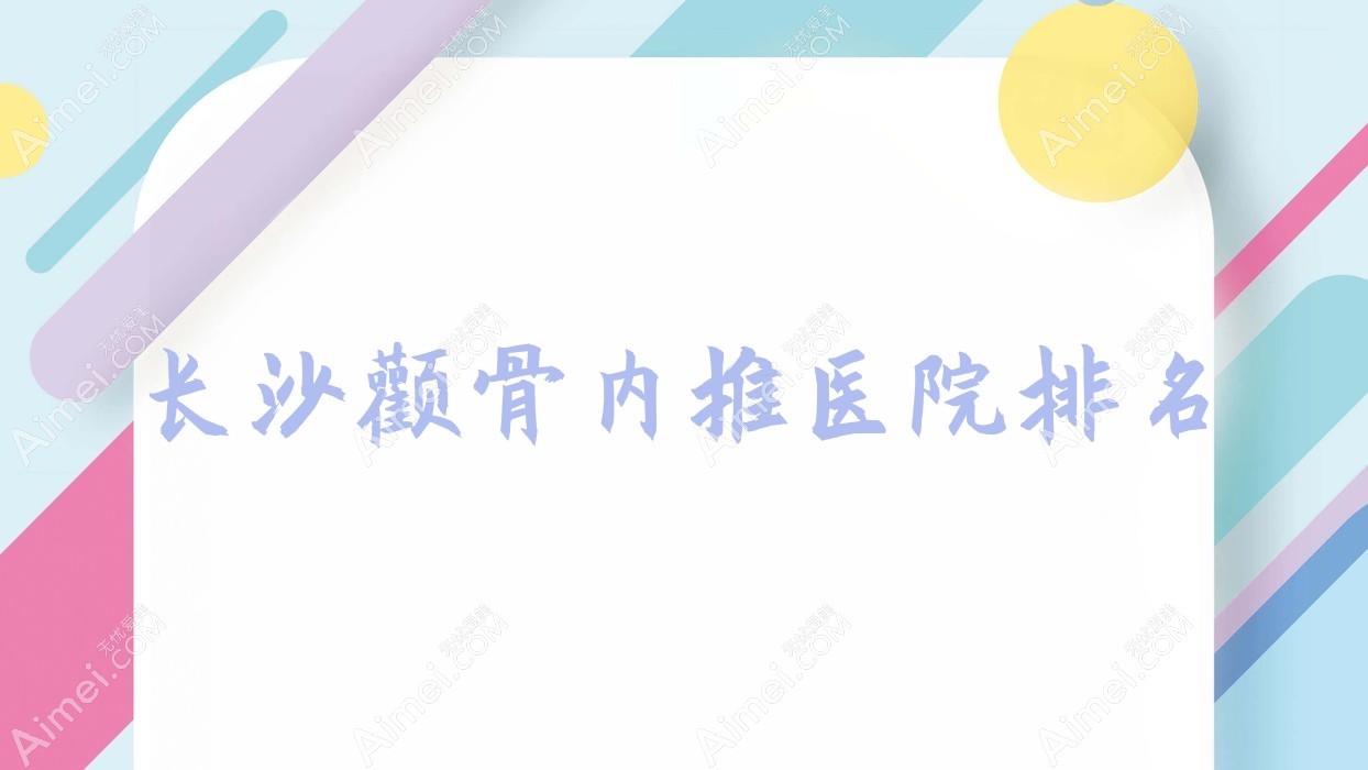 长沙颧骨内推医院排名 长沙颧骨内推医院排名