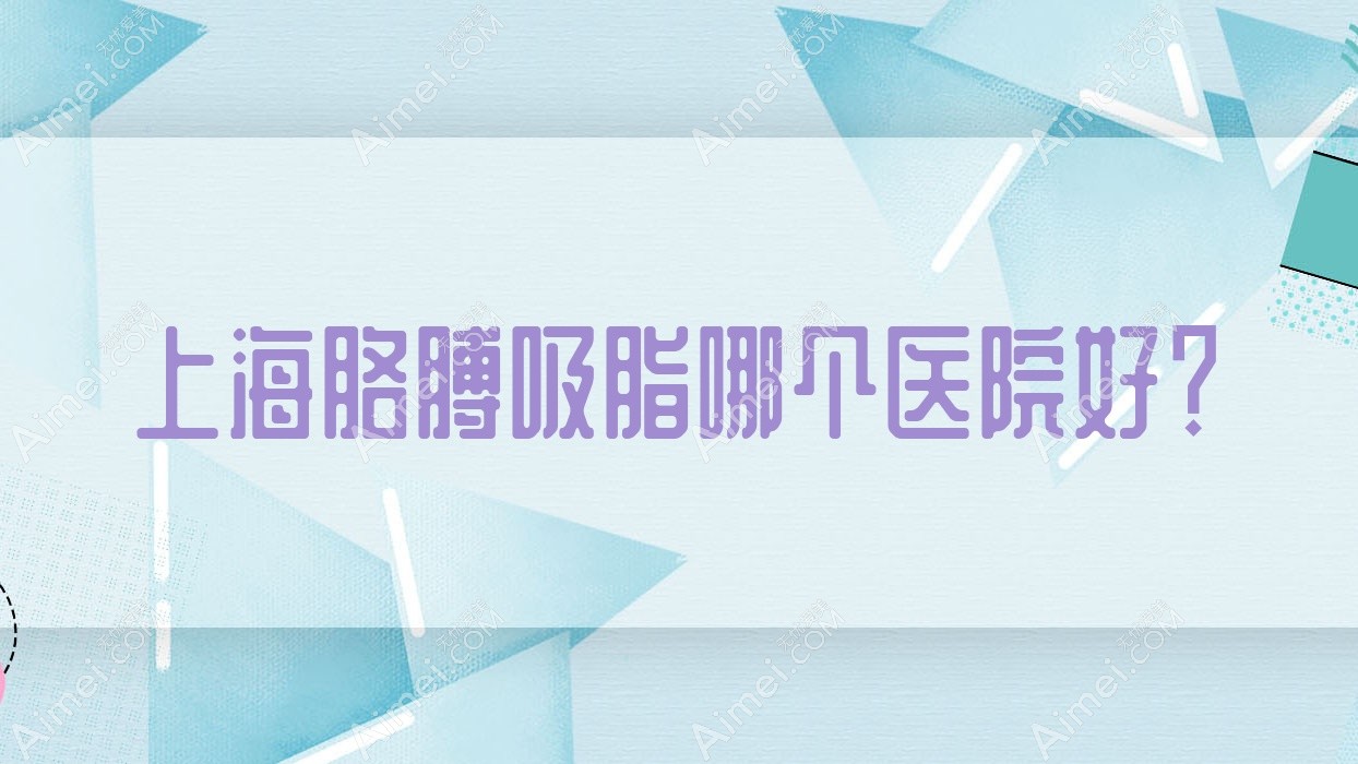 上海胳膊吸脂哪个医院好？