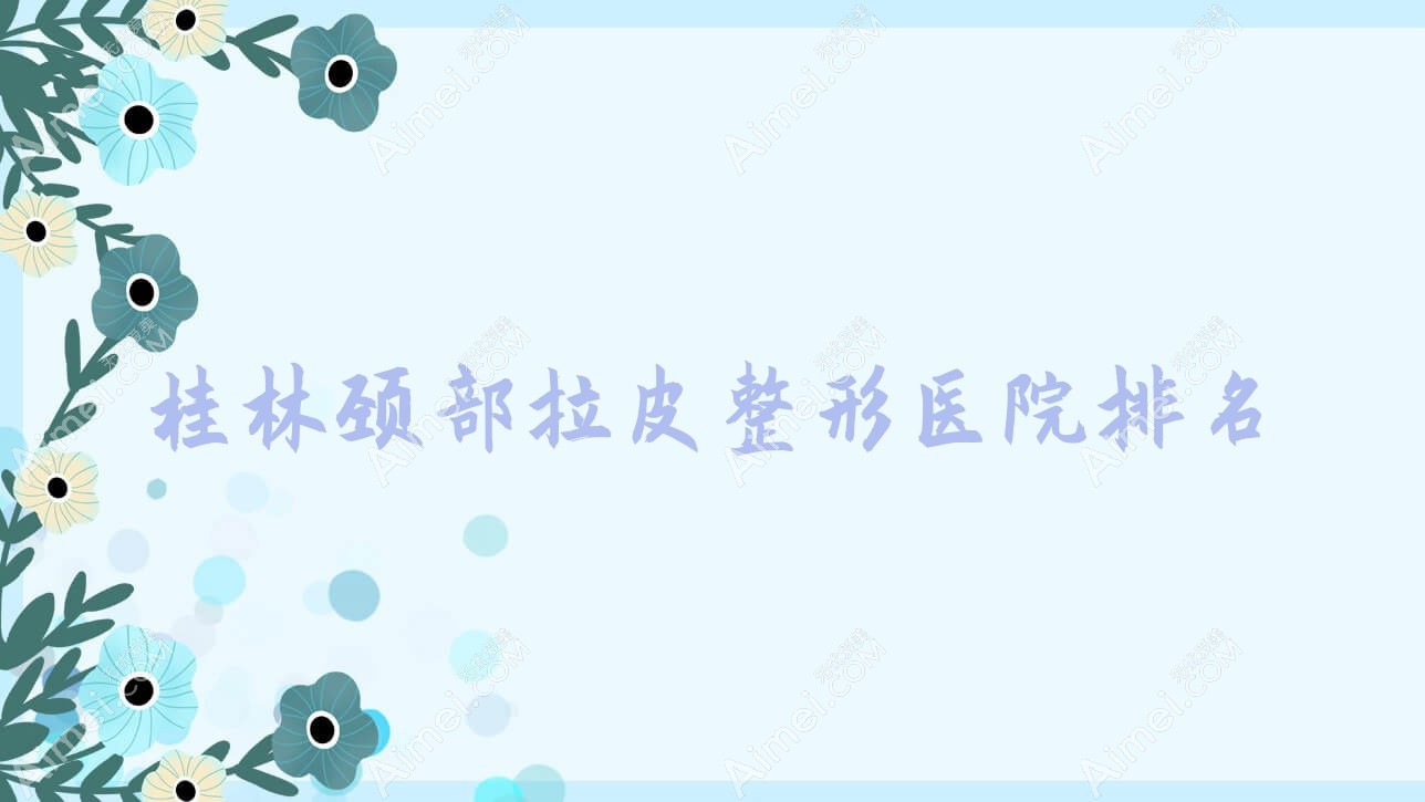 桂林颈部拉皮整形医院排名
