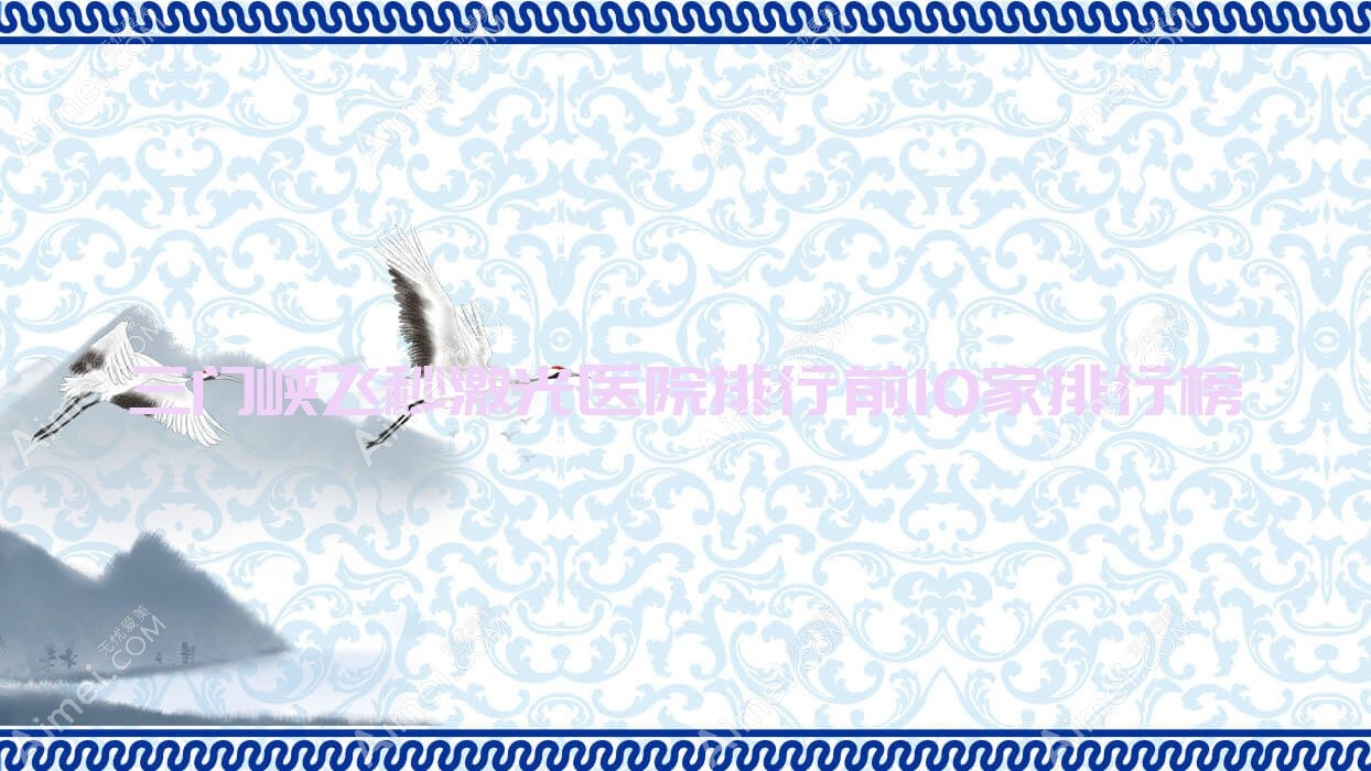 三门峡飞秒激光医院排行前10家排行榜总览/中心医院是当地热门医院