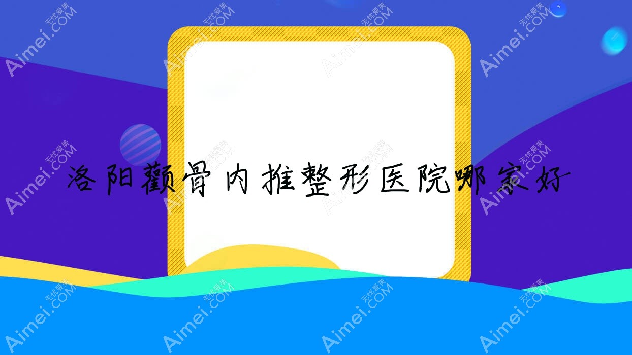 洛阳颧骨内推整形医院哪家好?洛阳磨颧骨推荐拾光、赫伦美
