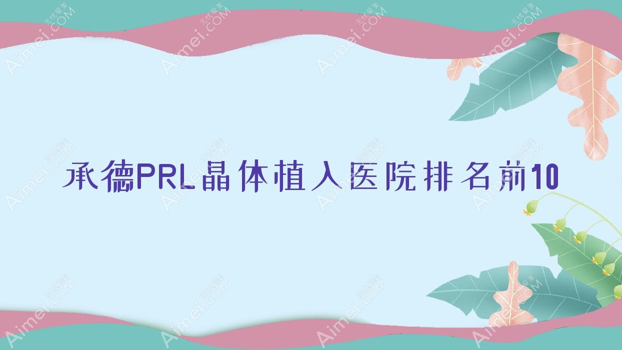 承德PRL晶体植入医院排名前10 承德PRL晶体植入医院排名前10