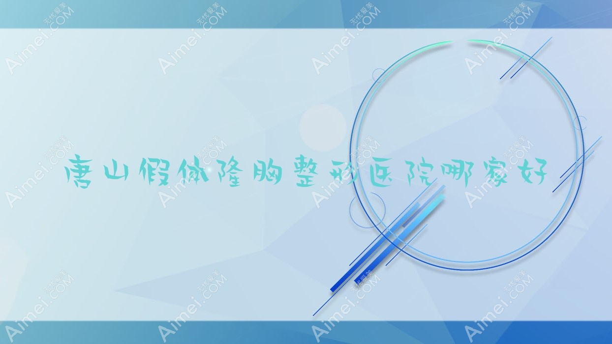 唐山假体隆胸哪家好？唐山曼托隆胸推荐韦恩、青华皮肤病医院美容科、依莱美