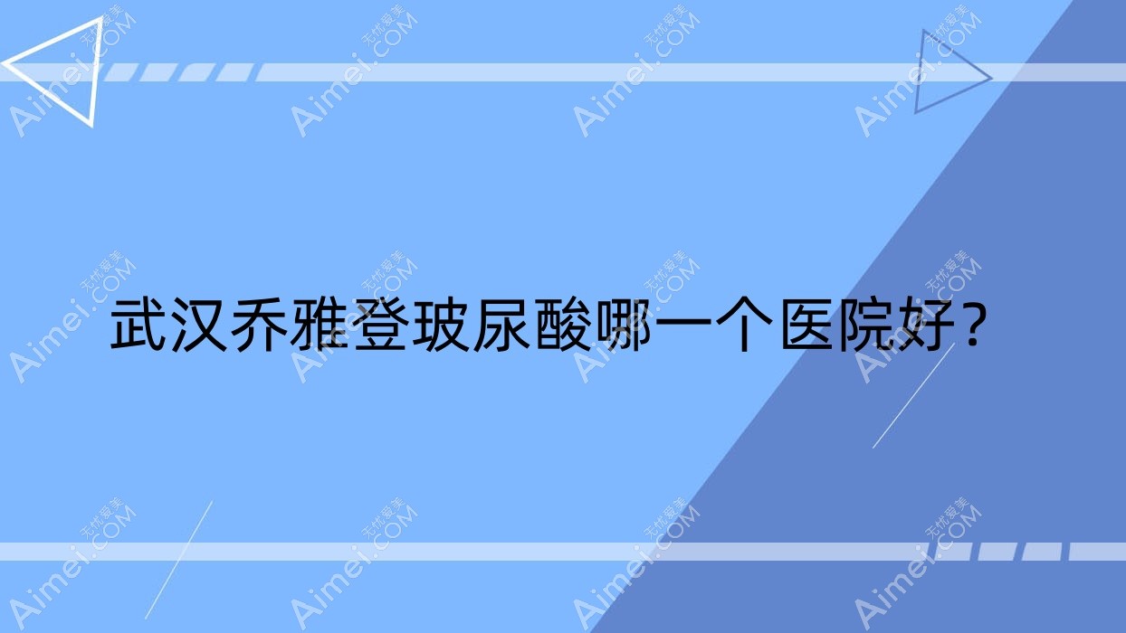 武汉乔雅登玻尿酸哪一个医院好?特选10家本地实力较高的整形机构