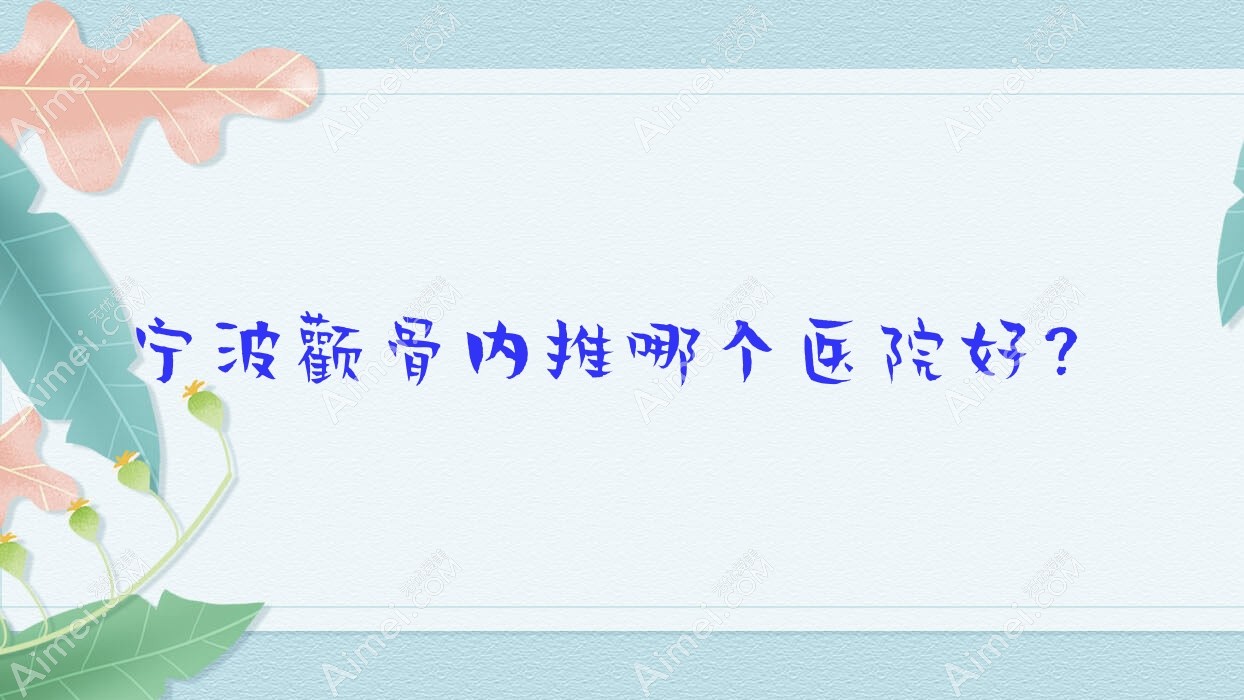 宁波颧骨内推哪个医院好?精挑10家当地实力比较高的整形机构