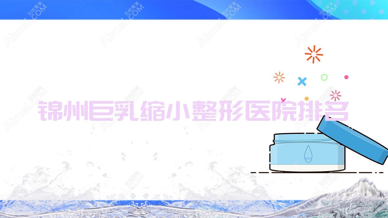 锦州巨乳缩小哪家医院较好?人气排行前5,解志博等口碑上榜