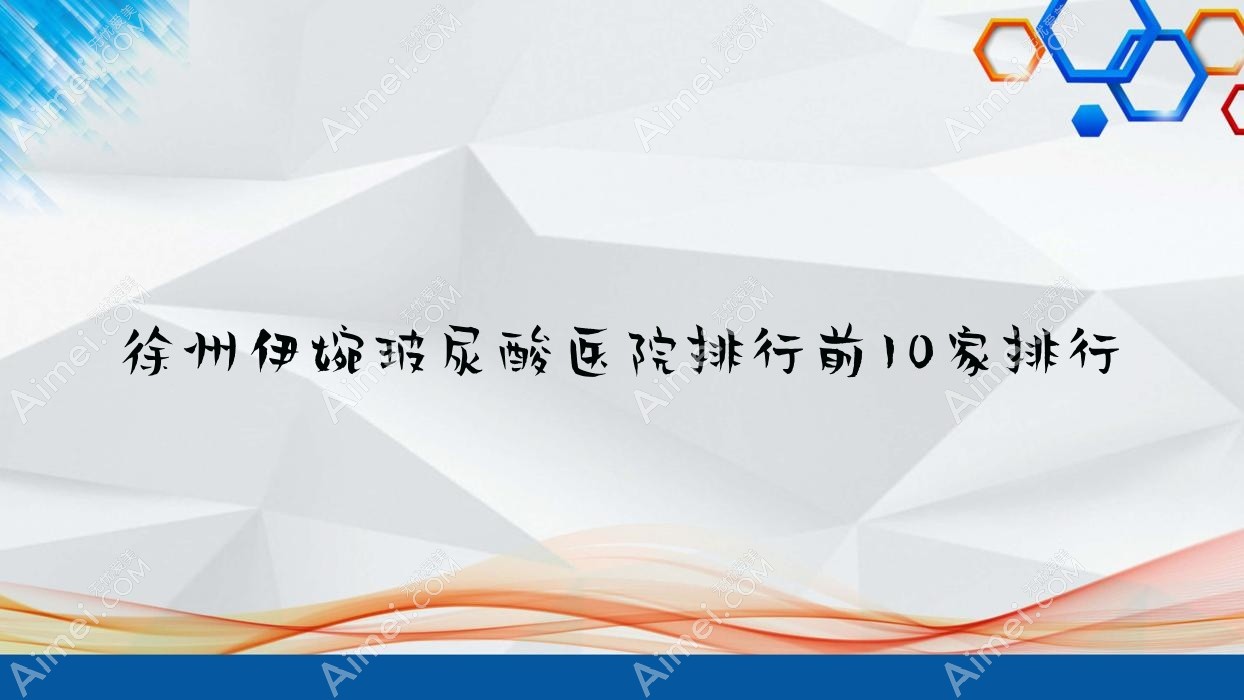 徐州伊婉玻尿酸医院排行前10家排行一览|黛娥是当地热门医院