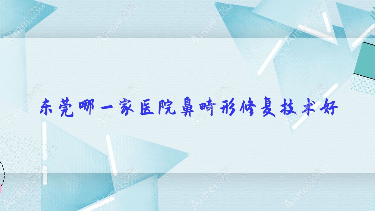 东莞哪一家医院鼻畸形修复技术好 东莞哪一家医院鼻畸形修复技术好