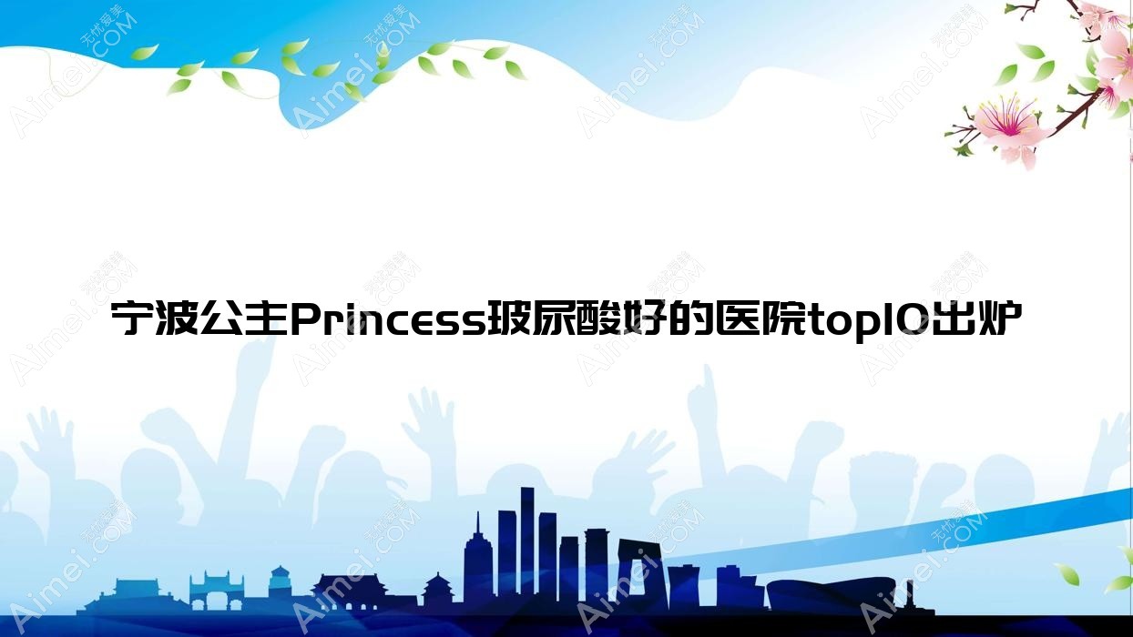 宁波公主Princess玻尿酸好的医院top10出炉:澳玛星光悦容|颜植术|硕博等有知名医生