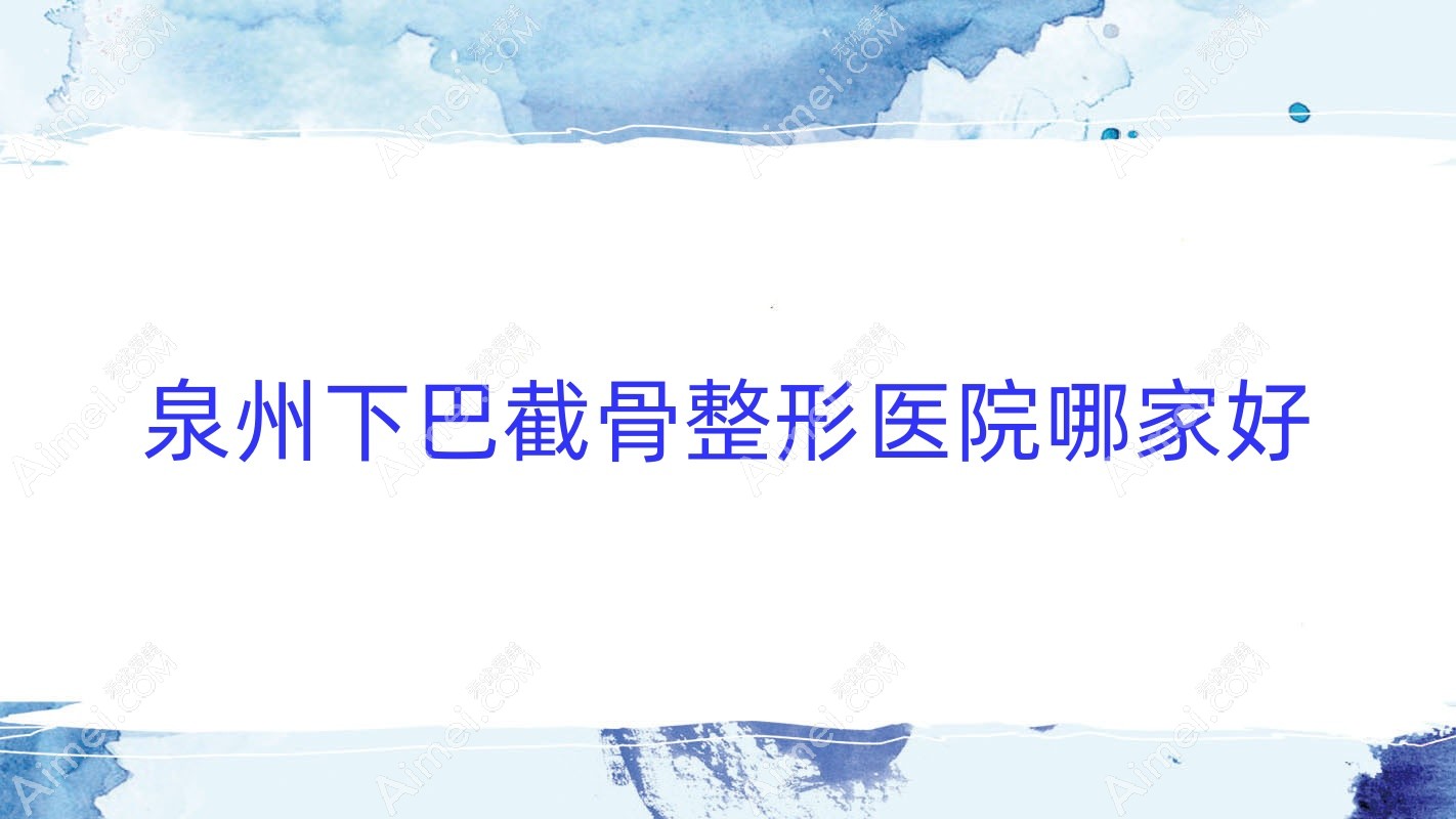 泉州下巴截骨整形医院哪家好 泉州下巴截骨整形医院哪家好