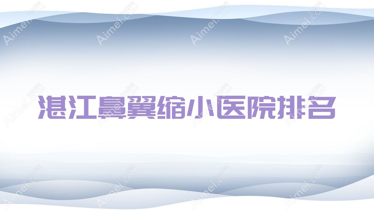 湛江鼻翼缩小好的医院排名,网友们真实评价医院分享