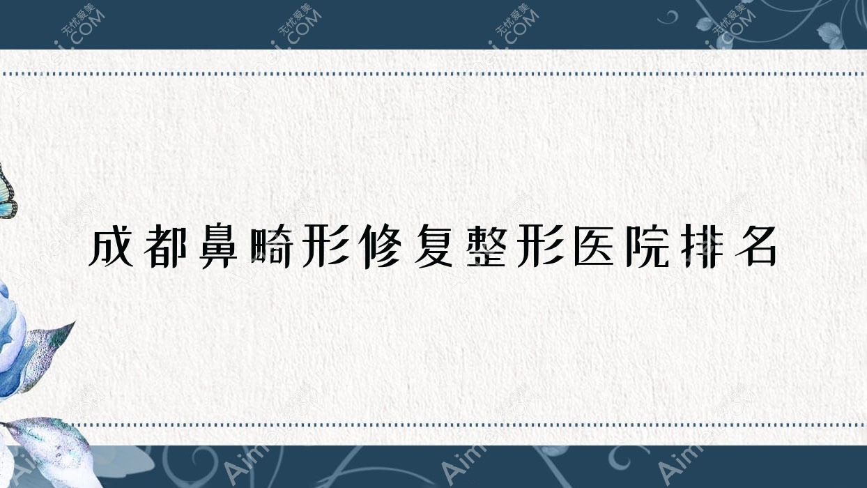 成都鼻畸形修复整形医院排名 成都鼻畸形修复整形医院排名