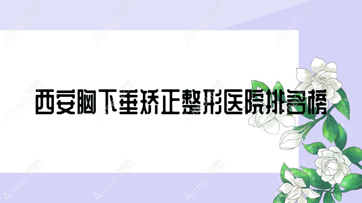 西安胸下垂矫正整形医院排名榜