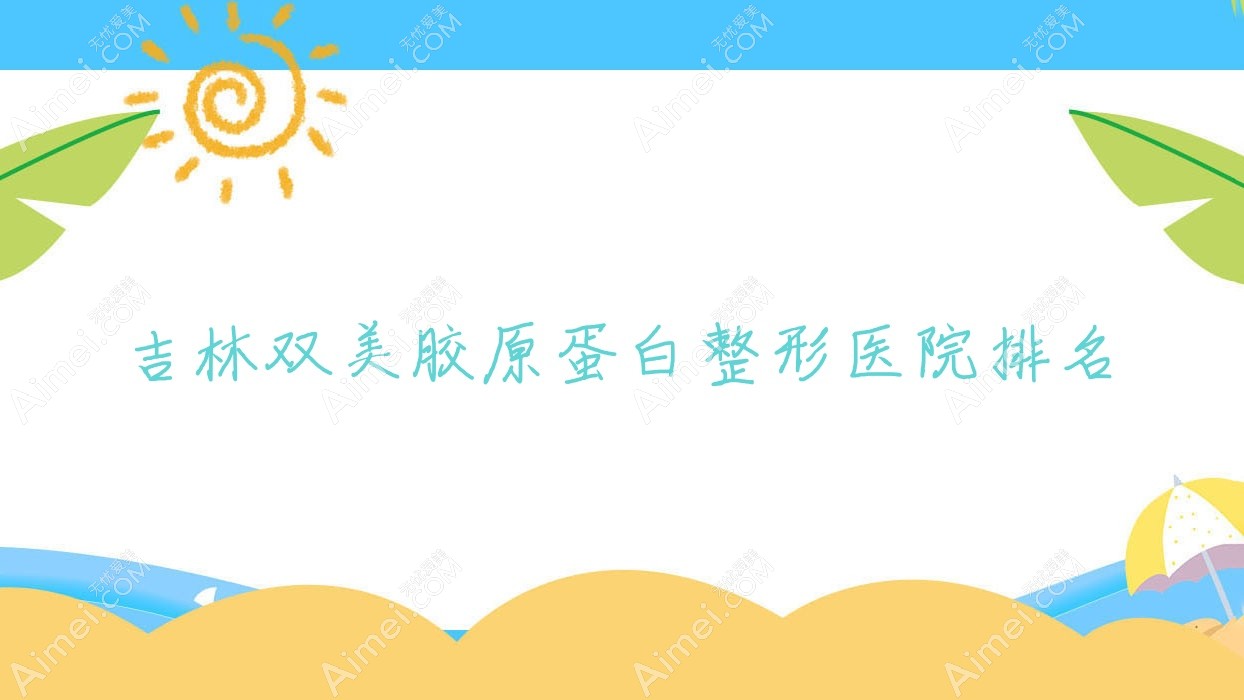 吉林双美胶原蛋白整形医院排名 吉林双美胶原蛋白整形医院排名