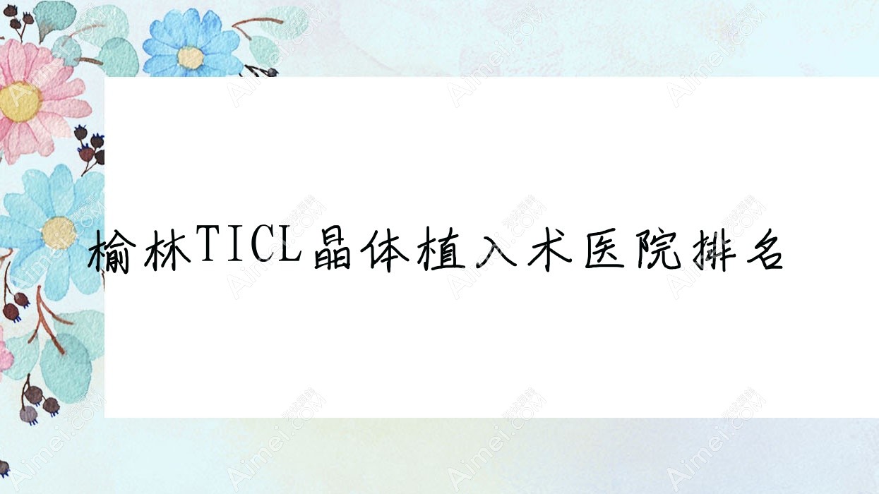 榆林TICL晶体植入术好的医院排名,友友真实点评医院分享