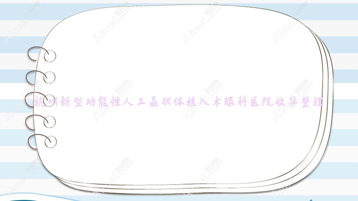杭州新型功能性人工晶状体植入术眼科医院收集整理前十评价,汇总本地这十家被朋友们认可