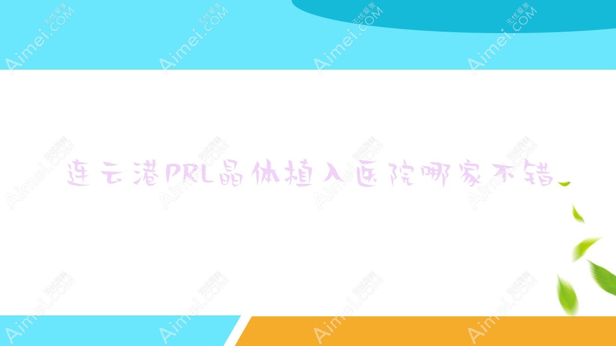 连云港PRL晶体植入医院哪家不错 连云港PRL晶体植入医院哪家不错