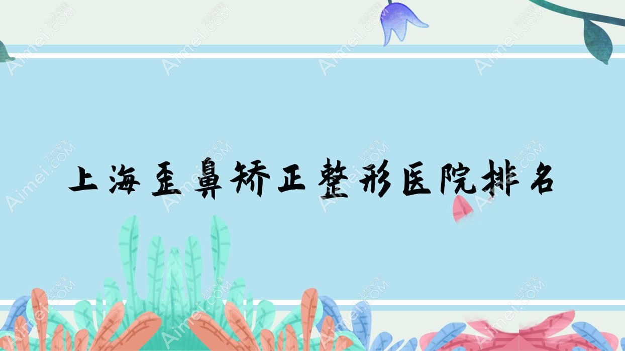 上海歪鼻矫正医院排名前十:瑞瑶/郡额做宽鼻梁矫正很好