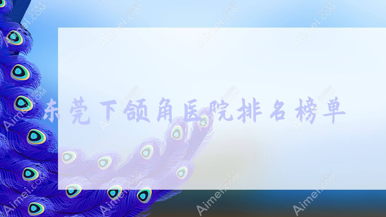 东莞下颌角徐伟/非凡医院/南城天美丽都声誉不凡值得甄选