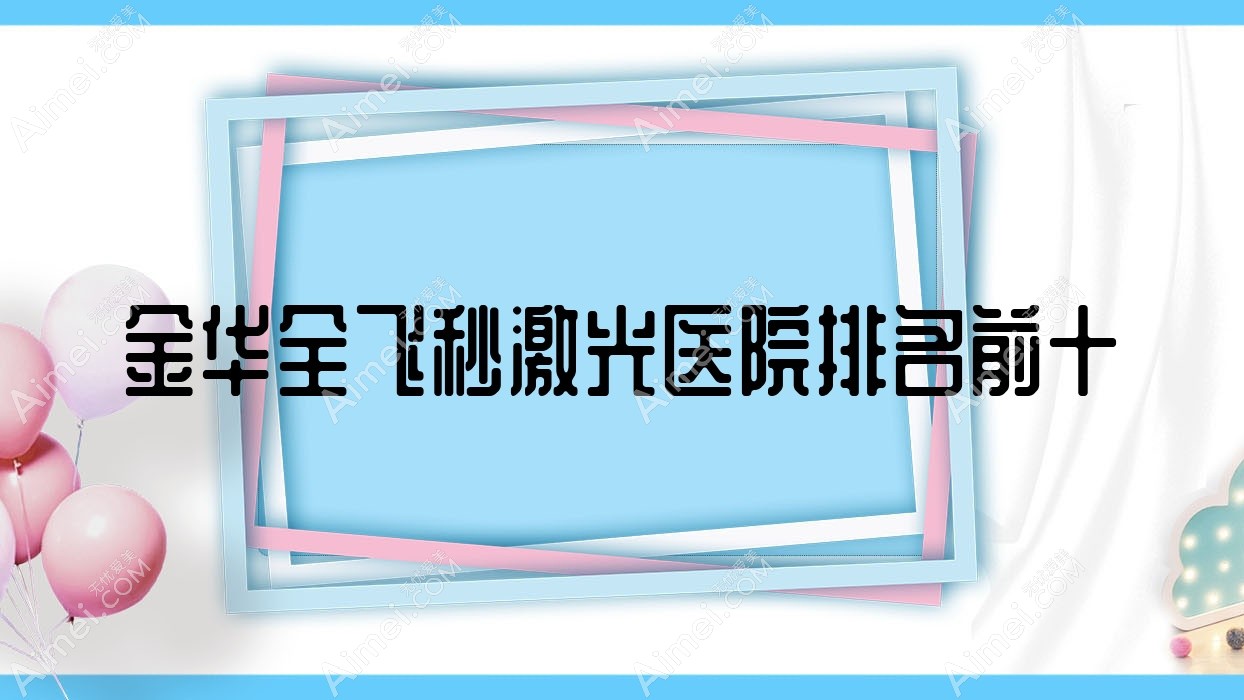 金华全飞秒激光医院排名前十有哪些金华好全飞秒激光眼科医院