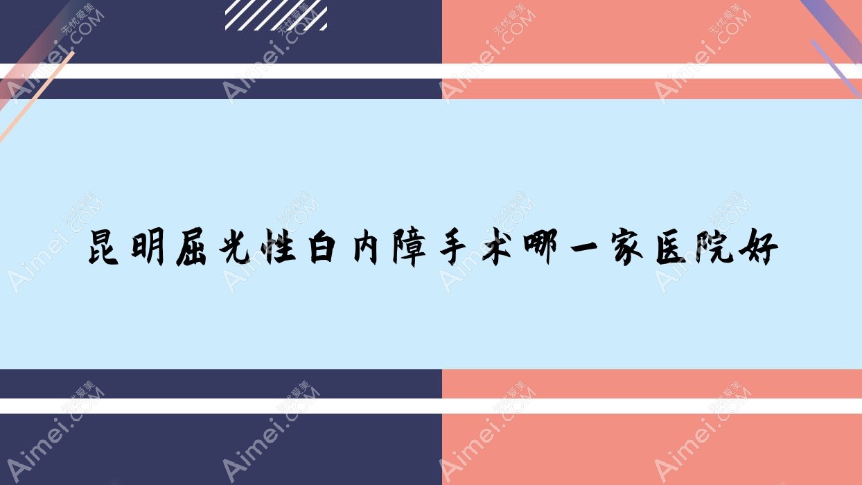 昆明屈光性白内障手术哪一家医院好 昆明屈光性白内障手术哪一家医院好