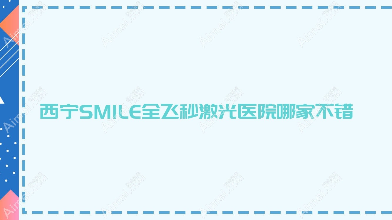 西宁SMILE全飞秒激光医院哪家不错?做/的医院有这10家