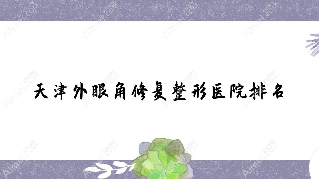 天津外眼角修复医院价格公开:排名靠前的宸宇外眼角修复费用4000+