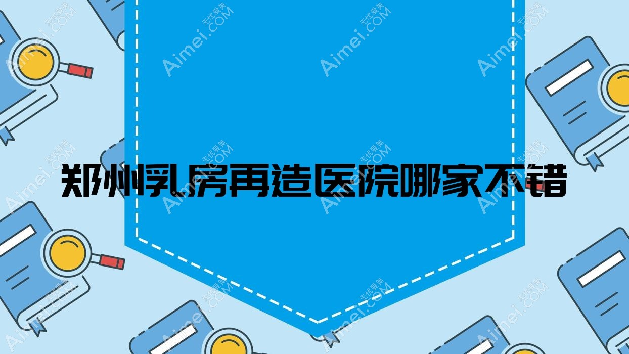 郑州乳房再造医院哪家不错 郑州乳房再造医院哪家不错