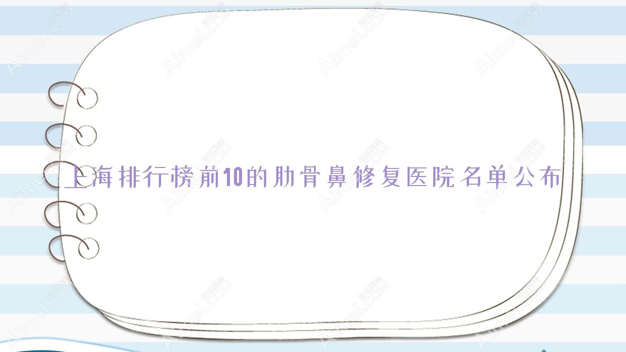 上海排行榜前10的肋骨鼻修复医院名单公布(推荐上海肋骨鼻修复很好的10家医院)
