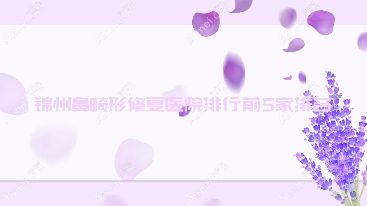 锦州鼻畸形修复医院排行前5家排名一览、绮优拉是本地热门医院