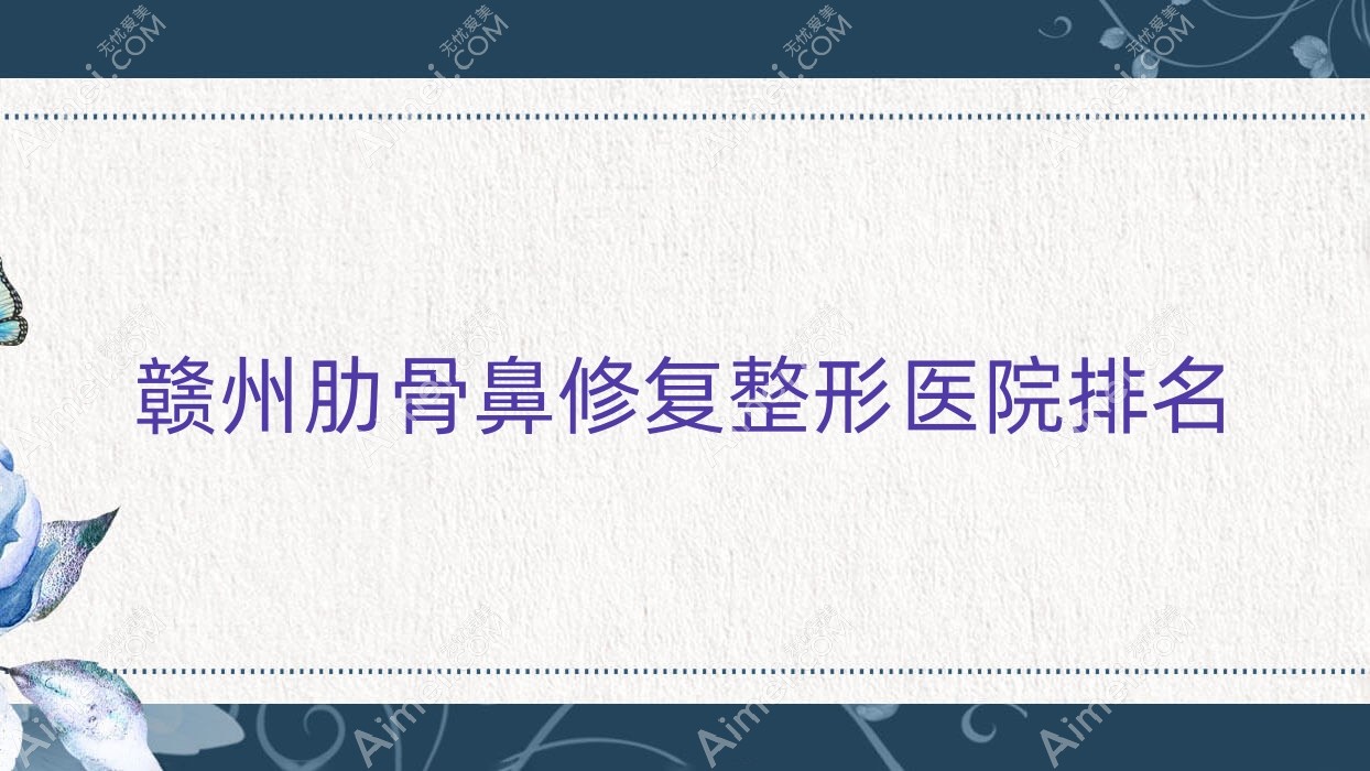 赣州肋骨鼻修复医院排名前10:泉范|上犹叶子漾肤肋骨鼻修复很不错
