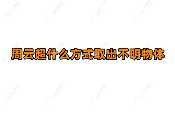 周云超什么方式取出不明物体?揭示周云超取生长因子/面部异物方法