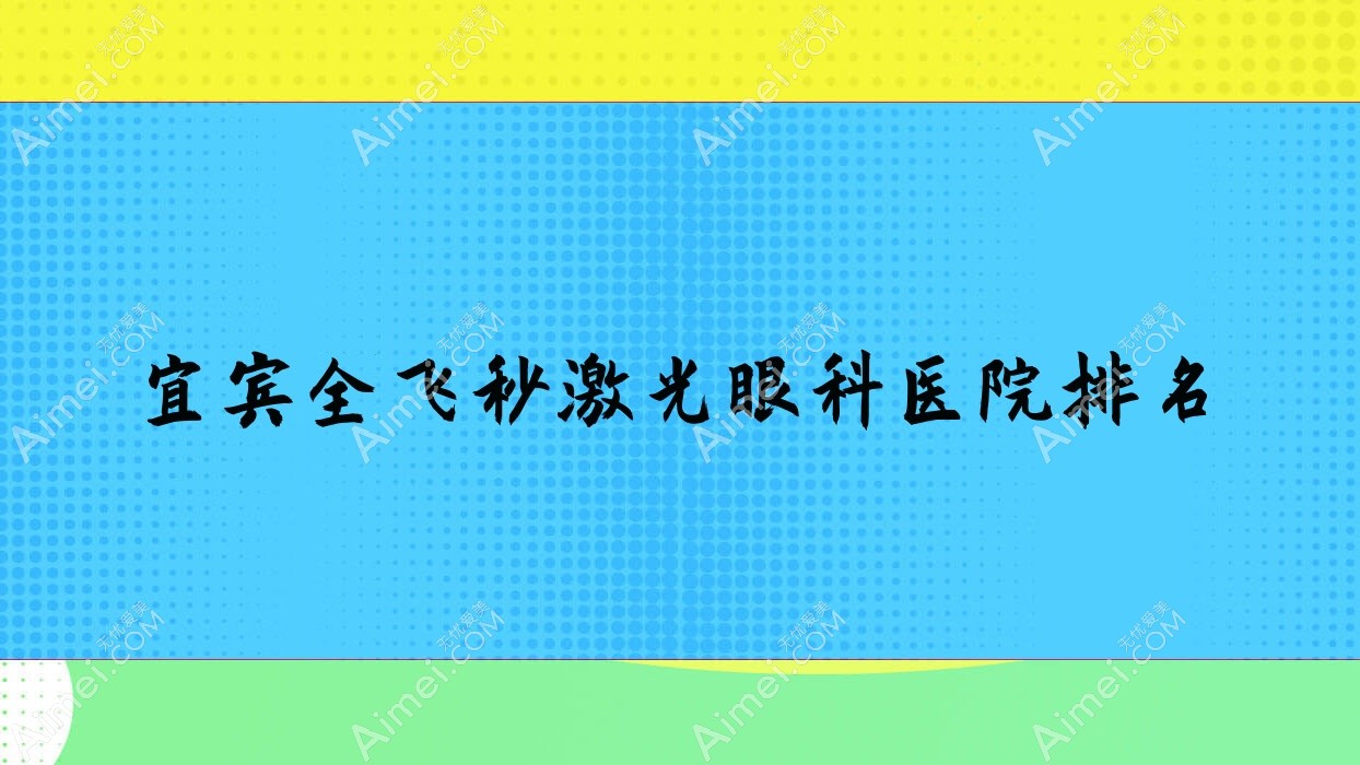宜宾全飞秒激光眼科医院排名 宜宾全飞秒激光眼科医院排名