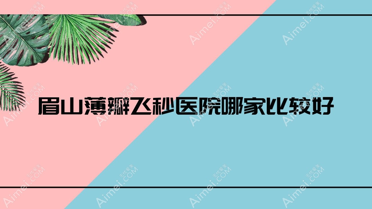 眉山薄瓣飞秒医院哪家比较好?做/的医院有这五家